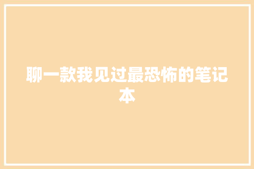 聊一款我见过最恐怖的笔记本