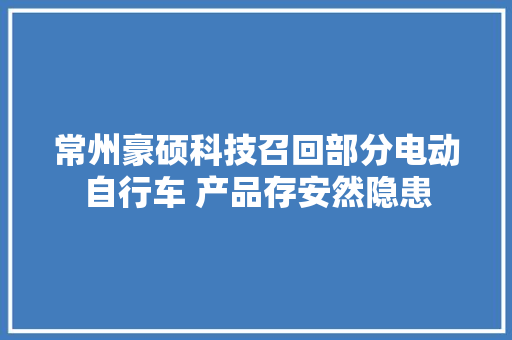 常州豪硕科技召回部分电动自行车 产品存安然隐患