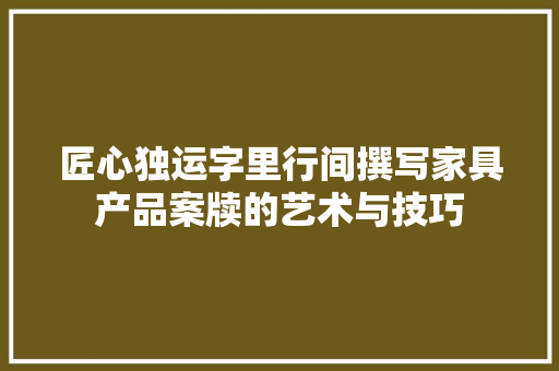 匠心独运字里行间撰写家具产品案牍的艺术与技巧