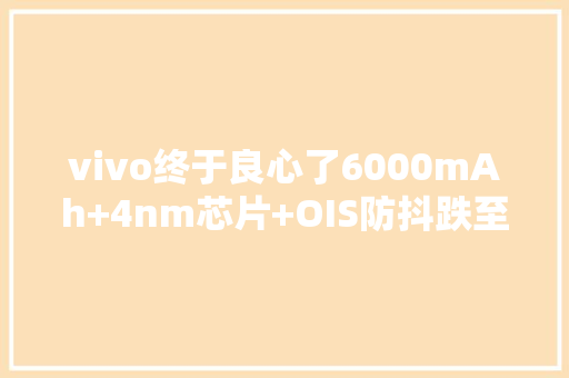 vivo终于良心了6000mAh+4nm芯片+OIS防抖跌至1988元