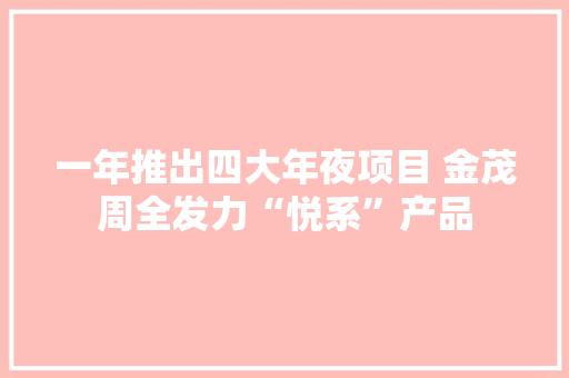 一年推出四大年夜项目 金茂周全发力“悦系”产品