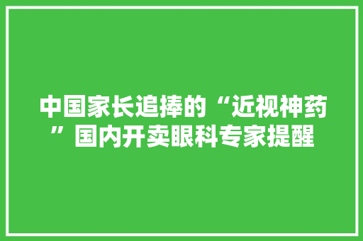 中国家长追捧的“近视神药”国内开卖眼科专家提醒