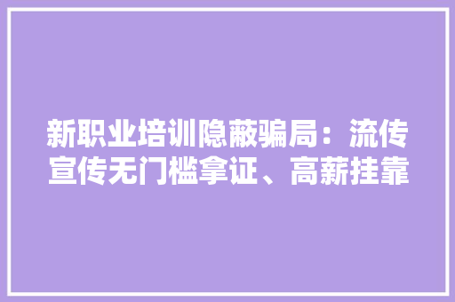 新职业培训隐蔽骗局：流传宣传无门槛拿证、高薪挂靠 新职业培训隐蔽骗局：流传宣传无门槛拿证、高薪挂靠 人工智能
