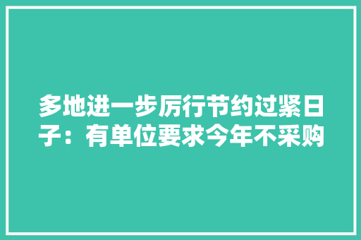 多地进一步厉行节约过紧日子：有单位要求今年不采购电子产品 多地进一步厉行节约过紧日子：有单位要求今年不采购电子产品 智能家居