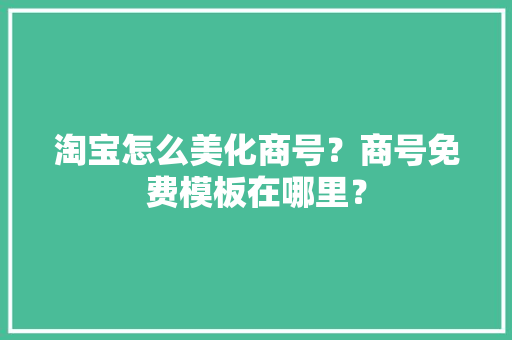 淘宝怎么美化商号？商号免费模板在哪里？