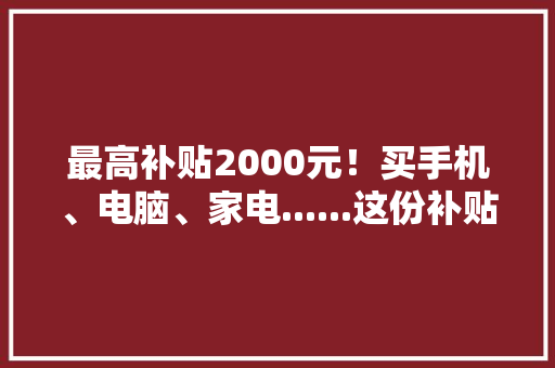 最高补贴2000元！买手机、电脑、家电......这份补贴别错过 最高补贴2000元！买手机、电脑、家电......这份补贴别错过 人工智能