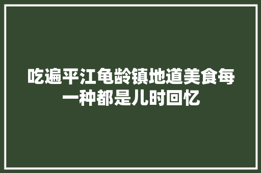 吃遍平江龟龄镇地道美食每一种都是儿时回忆 吃遍平江龟龄镇地道美食每一种都是儿时回忆 智能家居