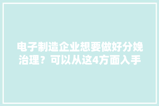 电子制造企业想要做好分娩治理？可以从这4方面入手 电子制造企业想要做好分娩治理？可以从这4方面入手 互联通信