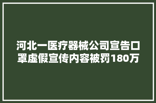 河北一医疗器械公司宣告口罩虚假宣传内容被罚180万