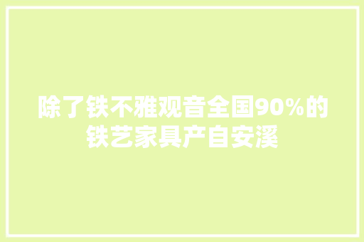 除了铁不雅观音全国90%的铁艺家具产自安溪 除了铁不雅观音全国90%的铁艺家具产自安溪 人工智能