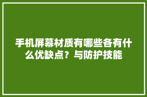 手机屏幕材质有哪些各有什么优缺点？与防护技能 手机屏幕材质有哪些各有什么优缺点？与防护技能 智能科技