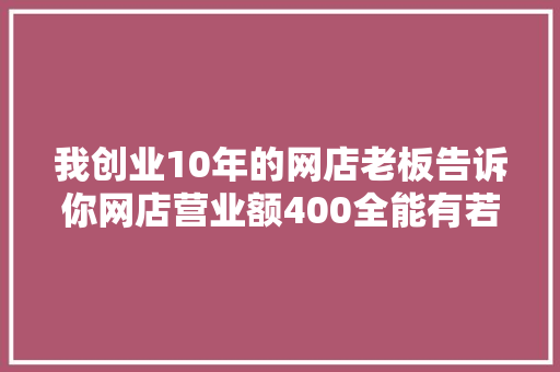 我创业10年的网店老板告诉你网店营业额400全能有若干利润