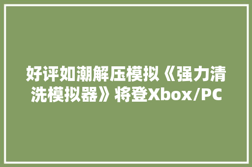 好评如潮解压模拟《强力清洗模拟器》将登Xbox/PC