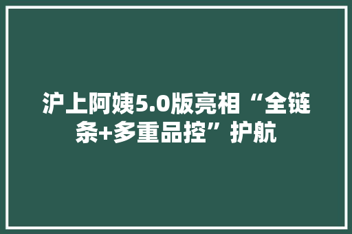沪上阿姨5.0版亮相“全链条+多重品控”护航 沪上阿姨5.0版亮相“全链条+多重品控”护航 智能家居
