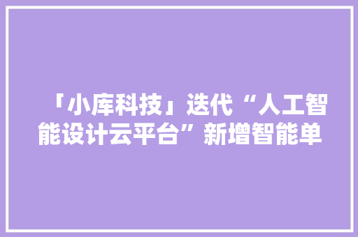 「小库科技」迭代“人工智能设计云平台”新增智能单体产品KoolPlan、 移动端产品KoolShare