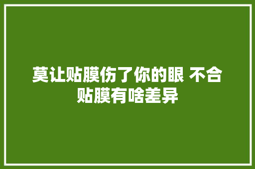 莫让贴膜伤了你的眼 不合贴膜有啥差异