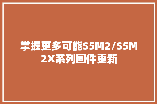 掌握更多可能S5M2/S5M2X系列固件更新