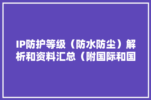 IP防护等级（防水防尘）解析和资料汇总（附国际和国家标准）
