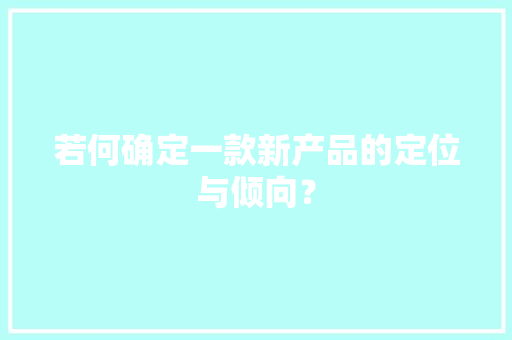 若何确定一款新产品的定位与倾向？ 若何确定一款新产品的定位与倾向？ 智能家居