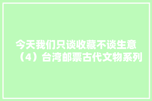 今天我们只谈收藏不谈生意（4）台湾邮票古代文物系列