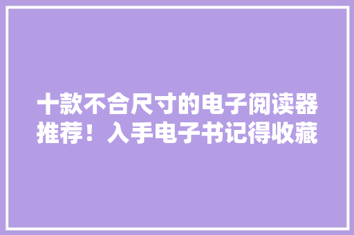十款不合尺寸的电子阅读器推荐！入手电子书记得收藏这篇遴选指南
