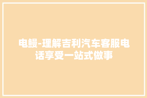 电鳗-理解吉利汽车客服电话享受一站式做事