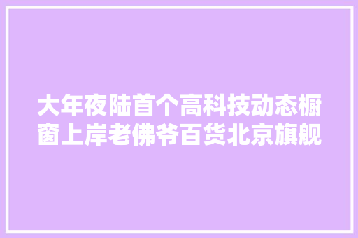 大年夜陆首个高科技动态橱窗上岸老佛爷百货北京旗舰店