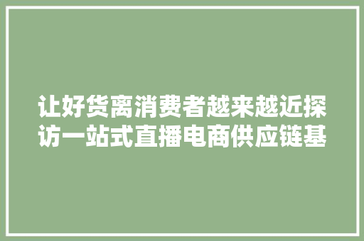 让好货离消费者越来越近探访一站式直播电商供应链基地 让好货离消费者越来越近探访一站式直播电商供应链基地 人工智能