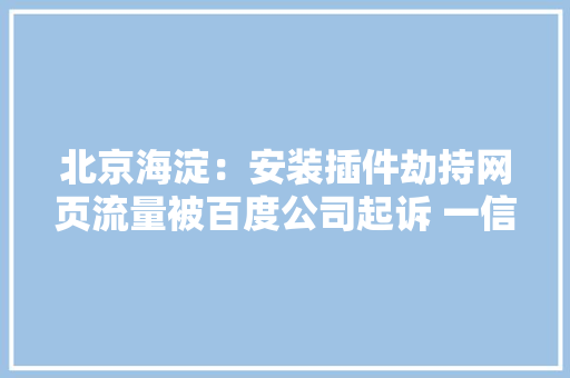 北京海淀：安装插件劫持网页流量被百度公司起诉 一信息科技公司一审被判赔83万元 北京海淀：安装插件劫持网页流量被百度公司起诉 一信息科技公司一审被判赔83万元 智能科技
