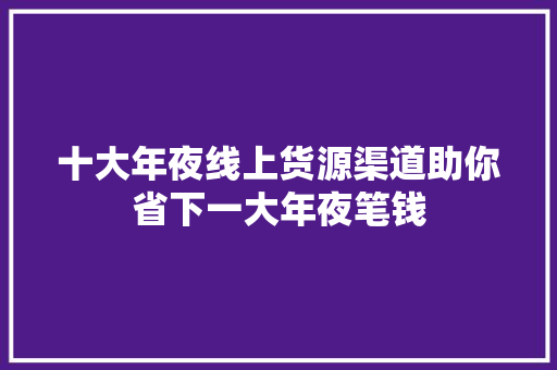 十大年夜线上货源渠道助你省下一大年夜笔钱 十大年夜线上货源渠道助你省下一大年夜笔钱 人工智能