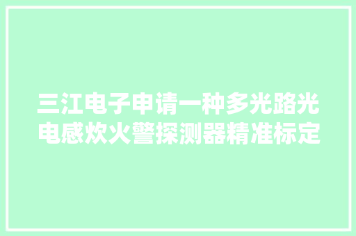 三江电子申请一种多光路光电感炊火警探测器精准标定方法及系统专利提升产品烟雾颗粒识别机能 三江电子申请一种多光路光电感炊火警探测器精准标定方法及系统专利提升产品烟雾颗粒识别机能 人工智能