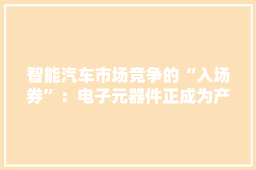 智能汽车市场竞争的“入场券”：电子元器件正成为产品缺陷主因