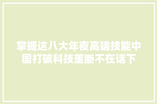 掌握这八大年夜高端技能中国打破科技垄断不在话下