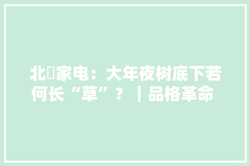 北滘家电：大年夜树底下若何长“草”？｜品格革命 集群战法①
