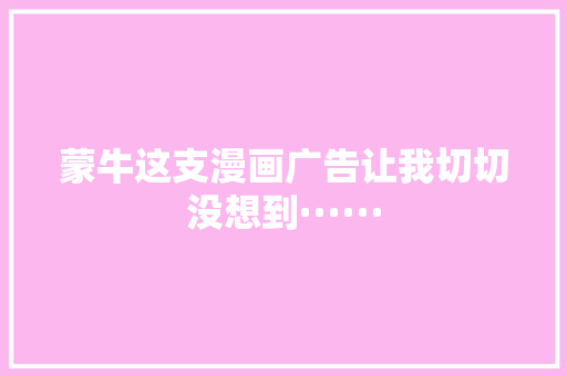 蒙牛这支漫画广告让我切切没想到······