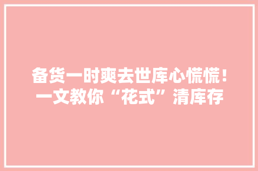 备货一时爽去世库心慌慌！一文教你“花式”清库存