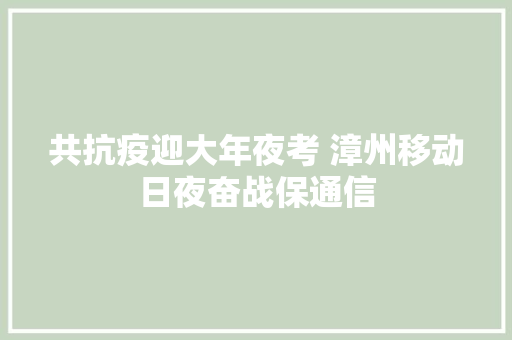 共抗疫迎大年夜考 漳州移动日夜奋战保通信