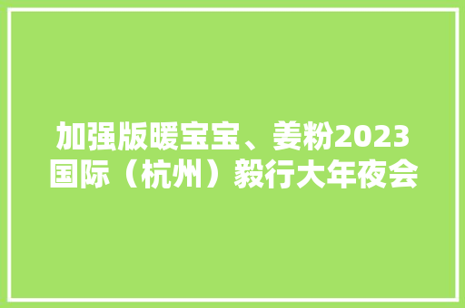 加强版暖宝宝、姜粉2023国际（杭州）毅行大年夜会装备包主打“温暖牌”