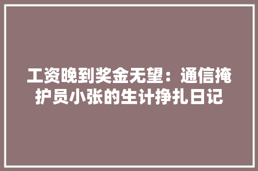 工资晚到奖金无望：通信掩护员小张的生计挣扎日记