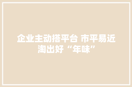 企业主动搭平台 市平易近淘出好“年味”