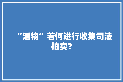 “活物”若何进行收集司法拍卖？