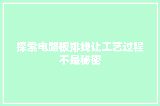探索电路板排线让工艺过程不是秘密 探索电路板排线让工艺过程不是秘密 智能家居