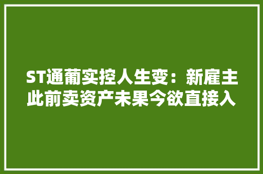 ST通葡实控人生变：新雇主此前卖资产未果今欲直接入主 ST通葡实控人生变：新雇主此前卖资产未果今欲直接入主 人工智能