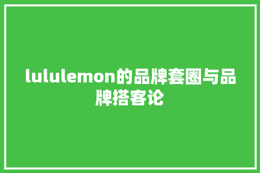 lululemon的品牌套圈与品牌搭客论 lululemon的品牌套圈与品牌搭客论 互联通信