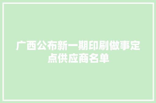 广西公布新一期印刷做事定点供应商名单 广西公布新一期印刷做事定点供应商名单 智能科技