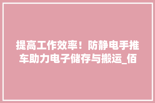 提高工作效率！防静电手推车助力电子储存与搬运_佰斯特POUSTO