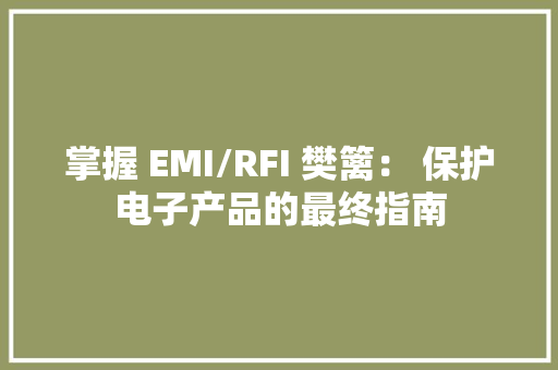 掌握 EMI/RFI 樊篱： 保护电子产品的最终指南
