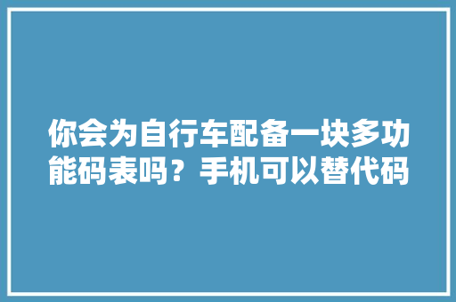 你会为自行车配备一块多功能码表吗？手机可以替代码表吗？