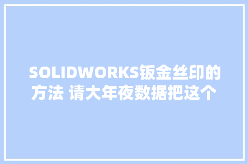 SOLIDWORKS钣金丝印的方法 请大年夜数据把这个视频推荐给工程师