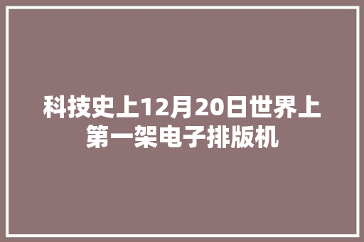 科技史上12月20日世界上第一架电子排版机
